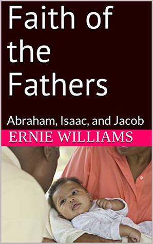 Read Faith of the Fathers: Abraham, Isaac, and Jacob - Ernie Williams | PDF
