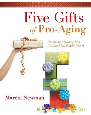 Read online Five Gifts of Pro-Aging: Honoring Maturity in a Culture That Could Use It - Marcia Newman | PDF
