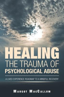 Read online Healing the Trauma of Psychological Abuse: A Lived Experience Roadmap to a Mindful Recovery - Margot MacCallum | ePub
