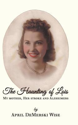 Download The Haunting of Lois: My Mother, Her Stroke and Alzheimer's - April Demerski Wise file in ePub