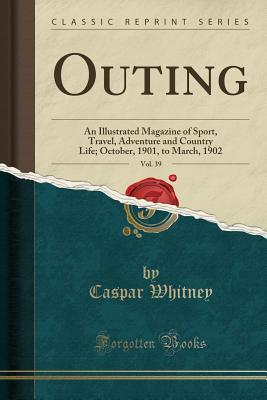 Read online Outing, Vol. 39: An Illustrated Magazine of Sport, Travel, Adventure and Country Life; October, 1901, to March, 1902 (Classic Reprint) - Caspar W. Whitney file in PDF