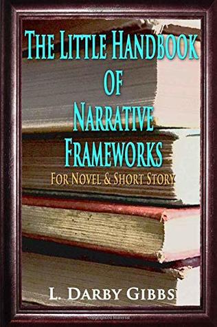 Read The Little Handbook of Narrative Frameworks: For Novel and Short Story - L. Darby Gibbs | PDF
