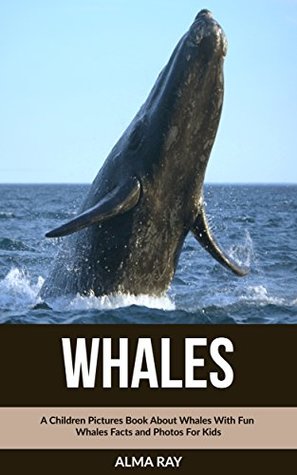 Read online Whales: A Children Pictures Book About Whales With Fun Whales Facts and Photos For Kids - Alma Ray file in ePub