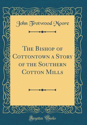 Download The Bishop of Cottontown a Story of the Southern Cotton Mills (Classic Reprint) - John Trotwood Moore | PDF