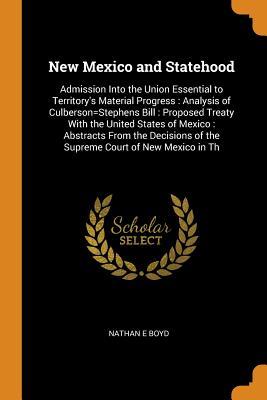 Download New Mexico and Statehood: Admission Into the Union Essential to Territory's Material Progress: Analysis of Culberson=stephens Bill: Proposed Treaty with the United States of Mexico: Abstracts from the Decisions of the Supreme Court of New Mexico in Th - Nathan E Boyd | ePub