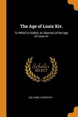 Read The Age of Louis XIV.: To Which Is Added, an Abstract of the Age of Louis XV - Voltaire | ePub