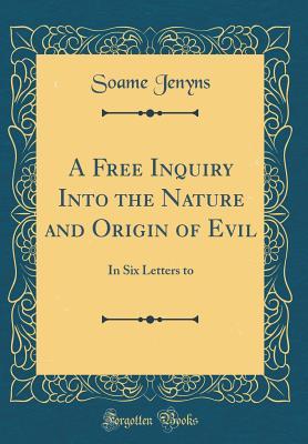 Read online A Free Inquiry Into the Nature and Origin of Evil: In Six Letters to (Classic Reprint) - Soame Jenyns file in PDF