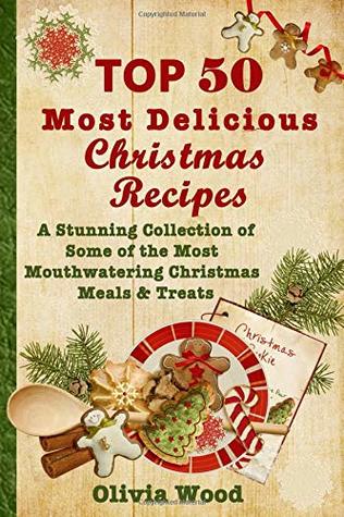 Read TOP 50 Most Delicious Christmas Recipes: A Stunning Collection of Some of the Most Mouthwatering Christmas Meals & Treats - Olivia Wood file in PDF