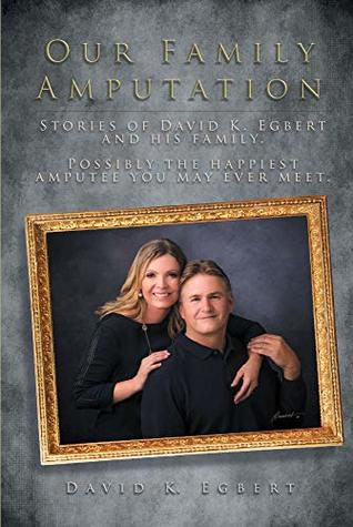 Read Our Family Amputation: Stories of David K. Egbert and his family. Possibly the happiest amputee you may ever meet. - David K. Egbert | ePub