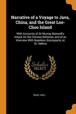 Read Narrative of a Voyage to Java, China, and the Great Loo-Choo Island: With Accounts of Sir Murray Maxwell's Attack on the Chinese Batteries, and of an Interview with Napoleon Buonaparte, at St. Helena - Basil Hall | PDF