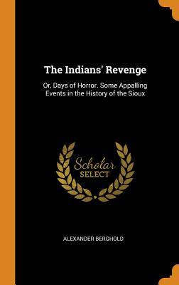 Read online The Indians' Revenge: Or, Days of Horror. Some Appalling Events in the History of the Sioux - Alexander Berghold | ePub