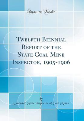 Read Twelfth Biennial Report of the State Coal Mine Inspector, 1905-1906 (Classic Reprint) - Colorado State Inspector of Coal Mines file in ePub