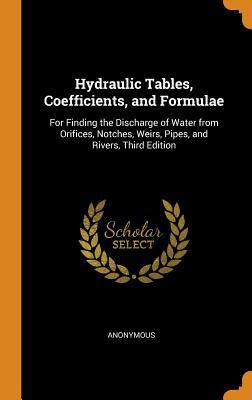 Read Hydraulic Tables, Coefficients, and Formulae: For Finding the Discharge of Water from Orifices, Notches, Weirs, Pipes, and Rivers, Third Edition - Anonymous file in PDF