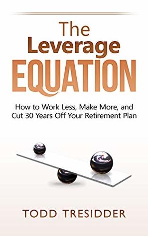 Read The Leverage Equation: How to Work Less, Make More, and Cut 30 Years Off Your Retirement Plan (Financial Freedom for Smart People) - Todd Tresidder | PDF