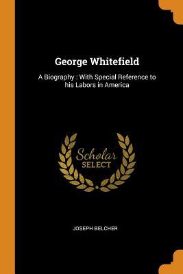 Download George Whitefield: A Biography: With Special Reference to His Labors in America - Joseph Belcher | ePub