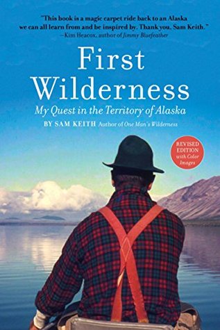 Read online First Wilderness, Revised Edition: My Quest in the Territory of Alaska - Sam Keith | PDF