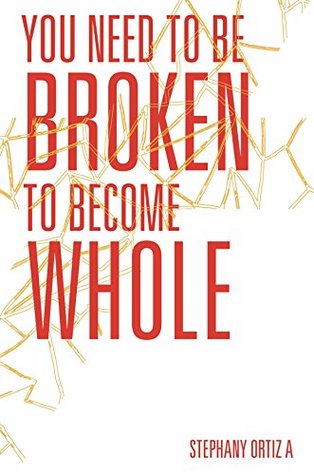 Download You Need To Be Broken to Become Whole: Broken but Beautiful - Stephany Ortiz A | PDF