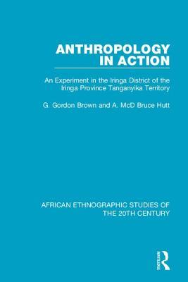 Read Anthropology in Action: An Experiment in the Iringa District of the Iringa Province Tanganyika Territory - G Gordon Brown | ePub