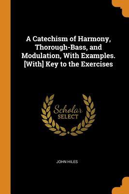Read online A Catechism of Harmony, Thorough-Bass, and Modulation, with Examples. [with] Key to the Exercises - John Hiles file in PDF