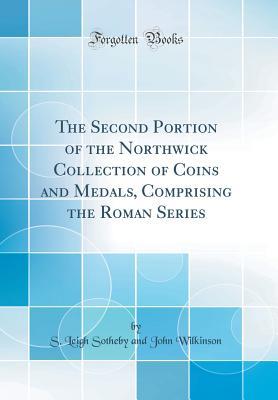 Read The Second Portion of the Northwick Collection of Coins and Medals, Comprising the Roman Series (Classic Reprint) - S. Leigh Sotheby file in PDF