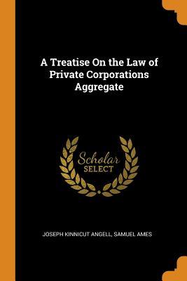 Read online A Treatise on the Law of Private Corporations Aggregate - Joseph Kinnicut Angell | ePub