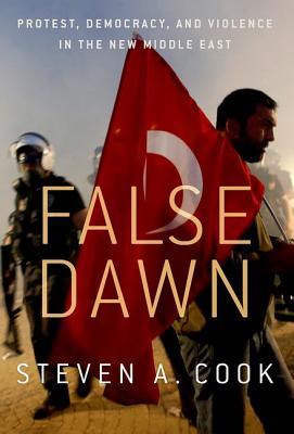Read online False Dawn: Protest, Democracy, and Violence in the New Middle East - Steven A. Cook | ePub