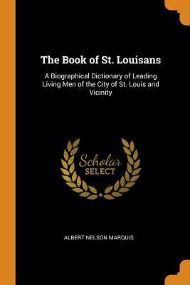 Download The Book of St. Louisans: A Biographical Dictionary of Leading Living Men of the City of St. Louis and Vicinity - Albert Nelson Marquis file in PDF