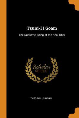 Download Tsuni-I I Goam: The Supreme Being of the Khoi-Khoi - Theophilus Hahn | ePub