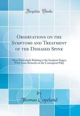 Download Observations on the Symptoms and Treatment of the Diseased Spine: More Particularly Relating to the Incipient Stages; With Some Remarks on the Consequent Palsy (Classic Reprint) - Thomas Copeland | ePub