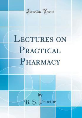 Read online Lectures on Practical Pharmacy (Classic Reprint) - Barnard S Proctor | ePub