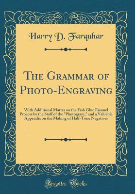 Download The Grammar of Photo-Engraving: With Additional Matter on the Fish Glue Enamel Process by the Staff of the photogram, and a Valuable Appendix on the Making of Half-Tone Negatives (Classic Reprint) - Harry D. Farquhar file in ePub