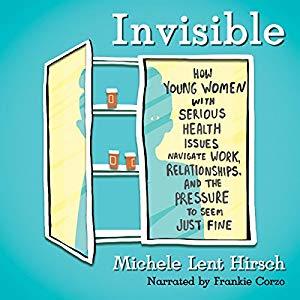 Download Invisible: How Young Women with Serious Health Issues Navigate Work, Relationships, and the Pressure to Seem Just Fine - Michele Lent Hirsch file in ePub