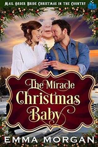 Read online The Miracle Christmas Baby (Mail Order Bride Christmas in the Country Book 7) - Emma Morgan file in ePub