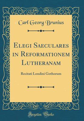 Read Elegi Saeculares in Reformationem Lutheranam: Recitati Londini Gothorum (Classic Reprint) - Carl Georg Brunius file in PDF