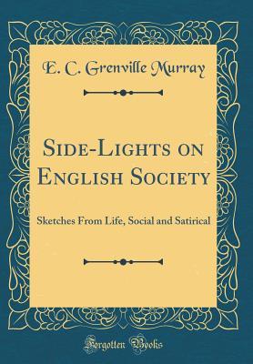 Read Side-Lights on English Society: Sketches from Life, Social and Satirical (Classic Reprint) - Eustace Clare Grenville Murray file in PDF