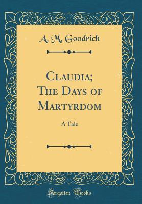 Download Claudia; The Days of Martyrdom: A Tale (Classic Reprint) - A M Goodrich | ePub