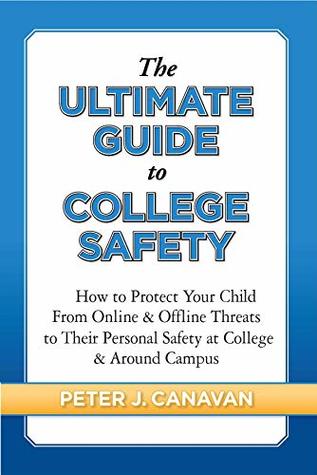 Read The Ultimate Guide to College Safety: How to Protect Your Child From Online & Offline Threats to Their Personal Safety at College & Around Campus - Peter J Canavan | ePub