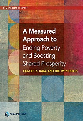 Download A Measured Approach to Ending Poverty and Boosting Shared Prosperity: Concepts, Data, and the Twin Goals (Policy Research Reports) - World Bank | PDF