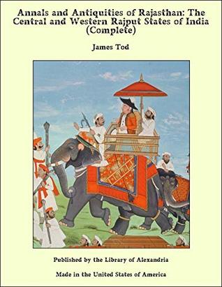Read Annals and Antiquities of Rajasthan: The Central and Western Rajput States of India (Complete) - James Tod | PDF