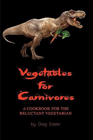 Download Vegetables for Carnivores - A Cookbook for the Reluctant Vegetarian - Greg Easter file in PDF
