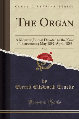 Read The Organ, Vol. 1: A Monthly Journal Devoted to the King of Instruments; May 1892-April, 1893 (Classic Reprint) - Everett Ellsworth Truette file in PDF