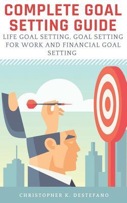 Read online Complete Goal Setting Guide: Life Goal Setting, Goal Setting for Work, Financial Goal Setting and Setting Relationship Goals - Christopher DeStefano file in ePub