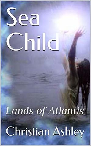 Read Sea Child: Lands of Atlantis (Sea Child of Atlantis Book 1) - Christian Ashley file in PDF