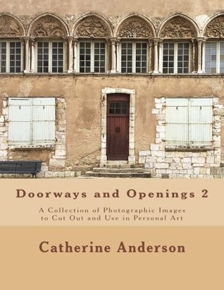 Read Doorways and Openings 2: A Collection of Photographic Images to Cut Out and Use in Personal Art (Volume 2) - Catherine Anderson file in PDF