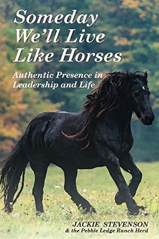 Download Someday We'll Live Like Horses: Authentic Presence in Leadership and Life - Jackie Stevenson | PDF