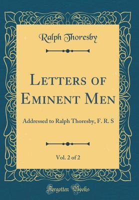 Download Letters of Eminent Men, Vol. 2 of 2: Addressed to Ralph Thoresby, F. R. S (Classic Reprint) - Ralph Thoresby | PDF