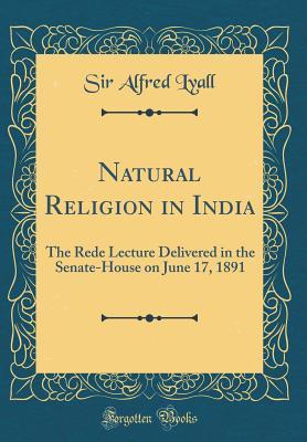 Download Natural Religion in India: The Rede Lecture Delivered in the Senate-House on June 17, 1891 (Classic Reprint) - Alfred Comyn Lyall | ePub