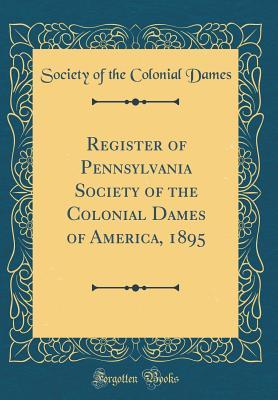 Read Register of Pennsylvania Society of the Colonial Dames of America, 1895 (Classic Reprint) - Society of the Colonial Dames | ePub