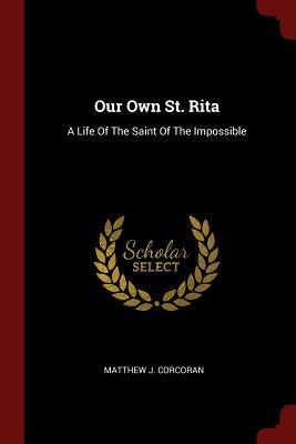 Read online Our Own St. Rita: A Life of the Saint of the Impossible - Matthew J. Corcoran | ePub