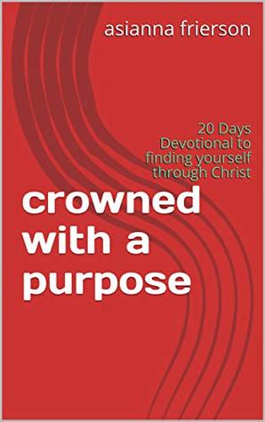 Read online crowned with a purpose: 20 Days Devotional to finding yourself through Christ (volume 1 Book 30) - Asianna Frierson | ePub